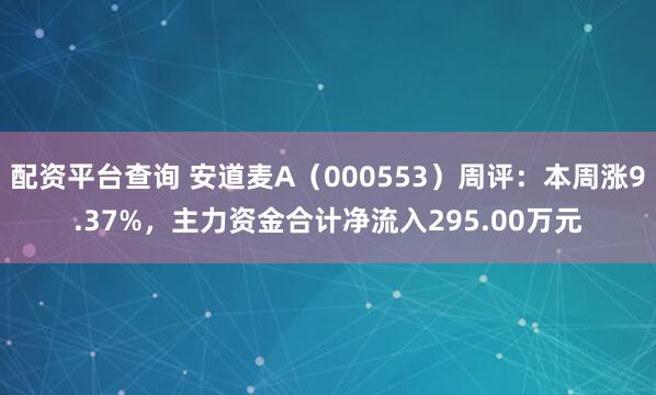 配资平台查询 安道麦A（000553）周评：本周涨9.37%，主力资金合计净流入295.00万元