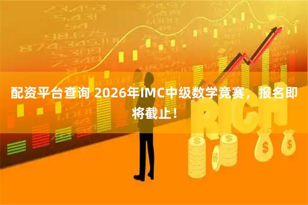 配资平台查询 2026年IMC中级数学竞赛，报名即将截止！