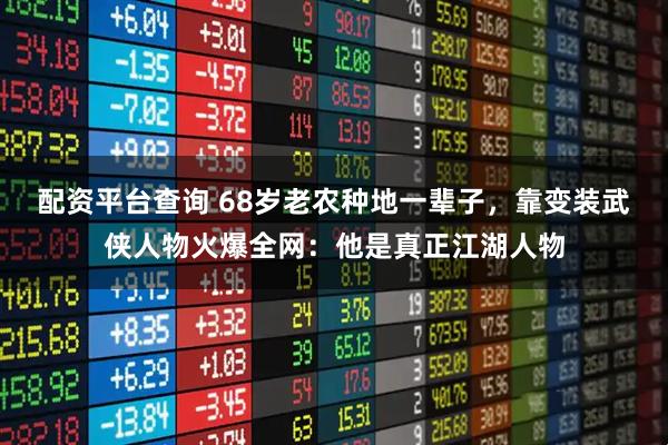 配资平台查询 68岁老农种地一辈子，靠变装武侠人物火爆全网：他是真正江湖人物