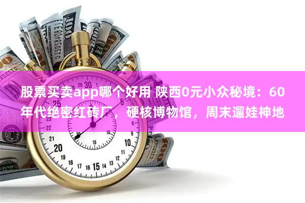 股票买卖app哪个好用 陕西0元小众秘境：60年代绝密红砖厂，硬核博物馆，周末遛娃神地